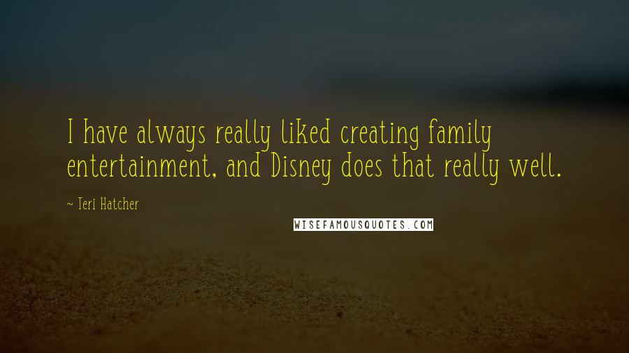 Teri Hatcher Quotes: I have always really liked creating family entertainment, and Disney does that really well.