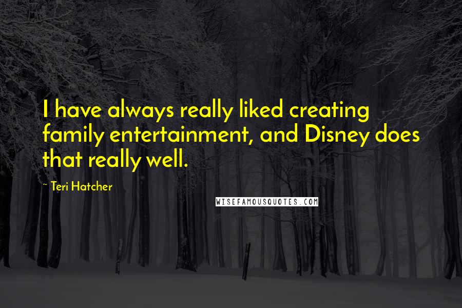 Teri Hatcher Quotes: I have always really liked creating family entertainment, and Disney does that really well.