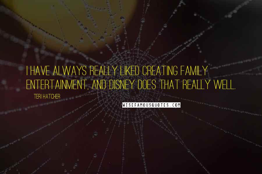 Teri Hatcher Quotes: I have always really liked creating family entertainment, and Disney does that really well.