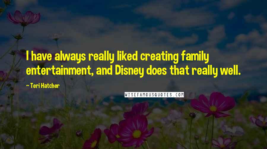 Teri Hatcher Quotes: I have always really liked creating family entertainment, and Disney does that really well.