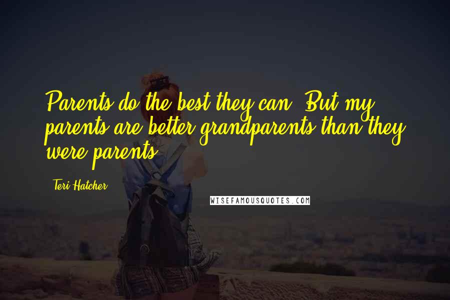 Teri Hatcher Quotes: Parents do the best they can. But my parents are better grandparents than they were parents.