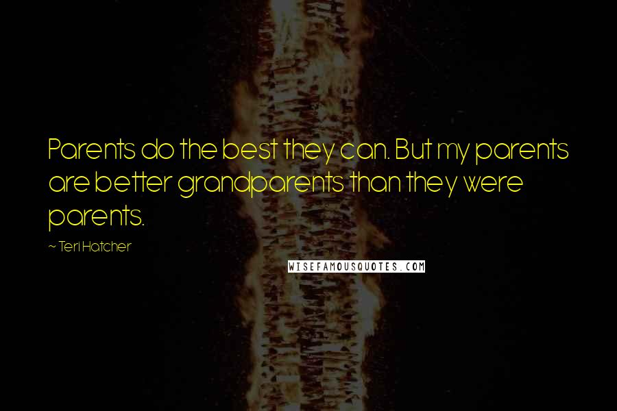 Teri Hatcher Quotes: Parents do the best they can. But my parents are better grandparents than they were parents.