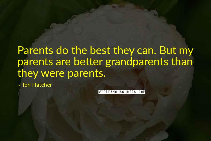 Teri Hatcher Quotes: Parents do the best they can. But my parents are better grandparents than they were parents.