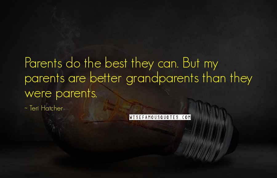 Teri Hatcher Quotes: Parents do the best they can. But my parents are better grandparents than they were parents.