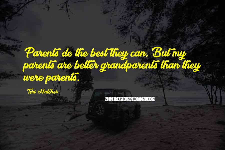 Teri Hatcher Quotes: Parents do the best they can. But my parents are better grandparents than they were parents.