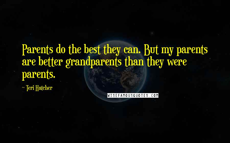 Teri Hatcher Quotes: Parents do the best they can. But my parents are better grandparents than they were parents.