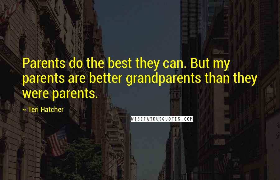 Teri Hatcher Quotes: Parents do the best they can. But my parents are better grandparents than they were parents.