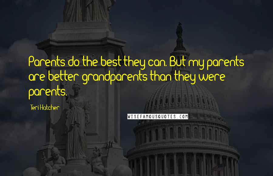 Teri Hatcher Quotes: Parents do the best they can. But my parents are better grandparents than they were parents.