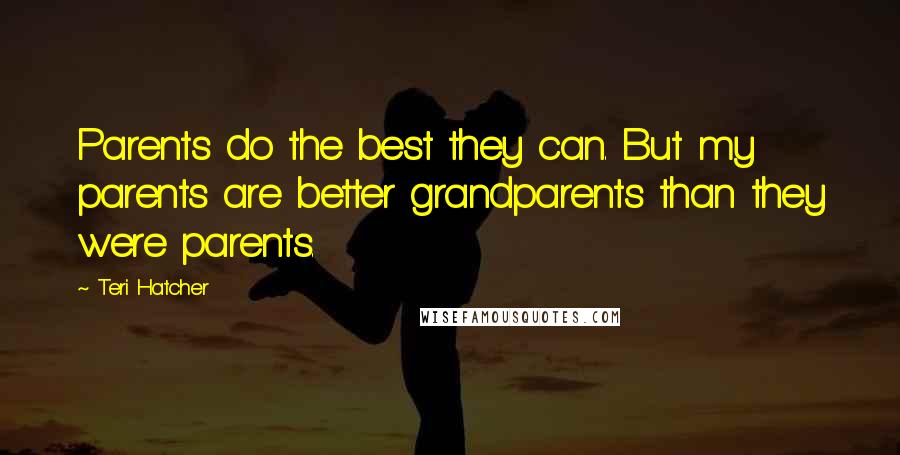 Teri Hatcher Quotes: Parents do the best they can. But my parents are better grandparents than they were parents.