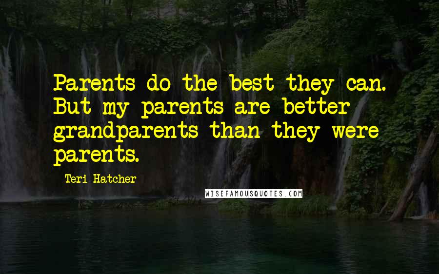 Teri Hatcher Quotes: Parents do the best they can. But my parents are better grandparents than they were parents.