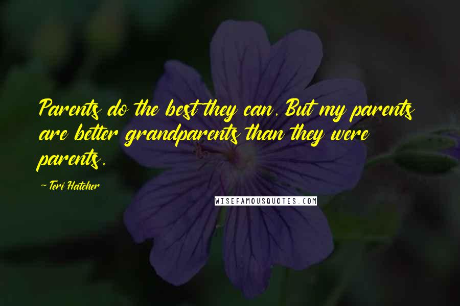 Teri Hatcher Quotes: Parents do the best they can. But my parents are better grandparents than they were parents.