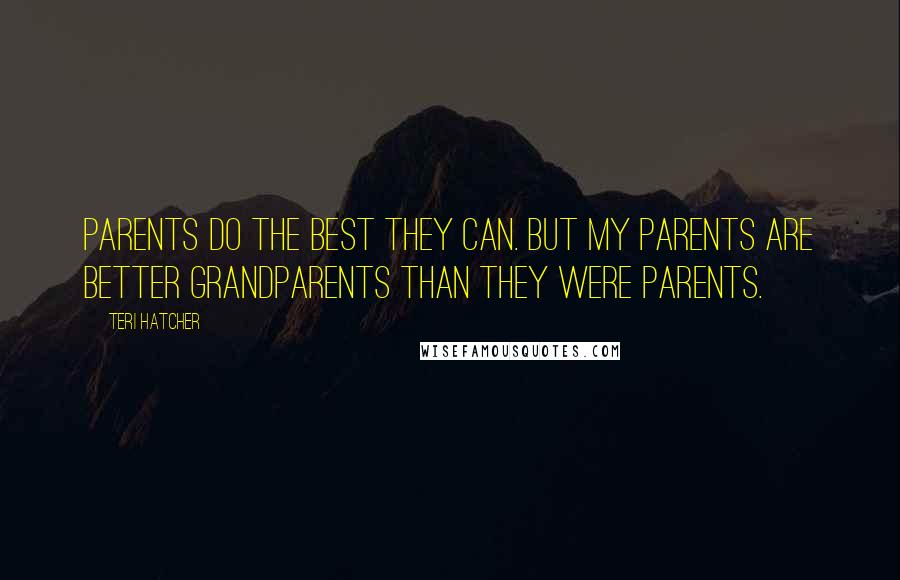 Teri Hatcher Quotes: Parents do the best they can. But my parents are better grandparents than they were parents.