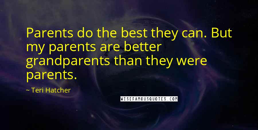 Teri Hatcher Quotes: Parents do the best they can. But my parents are better grandparents than they were parents.