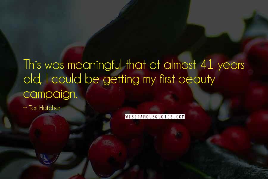 Teri Hatcher Quotes: This was meaningful that at almost 41 years old, I could be getting my first beauty campaign.