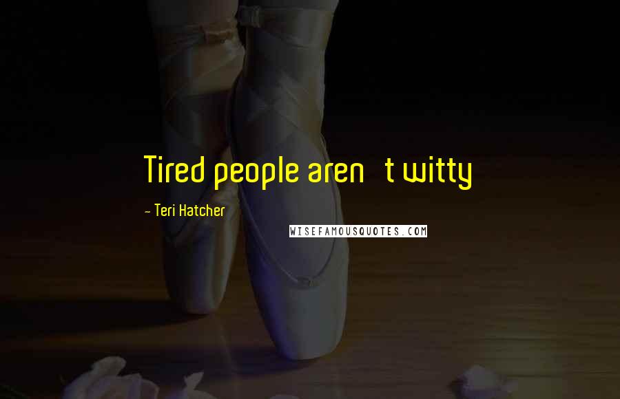 Teri Hatcher Quotes: Tired people aren't witty