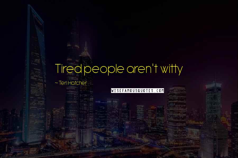 Teri Hatcher Quotes: Tired people aren't witty