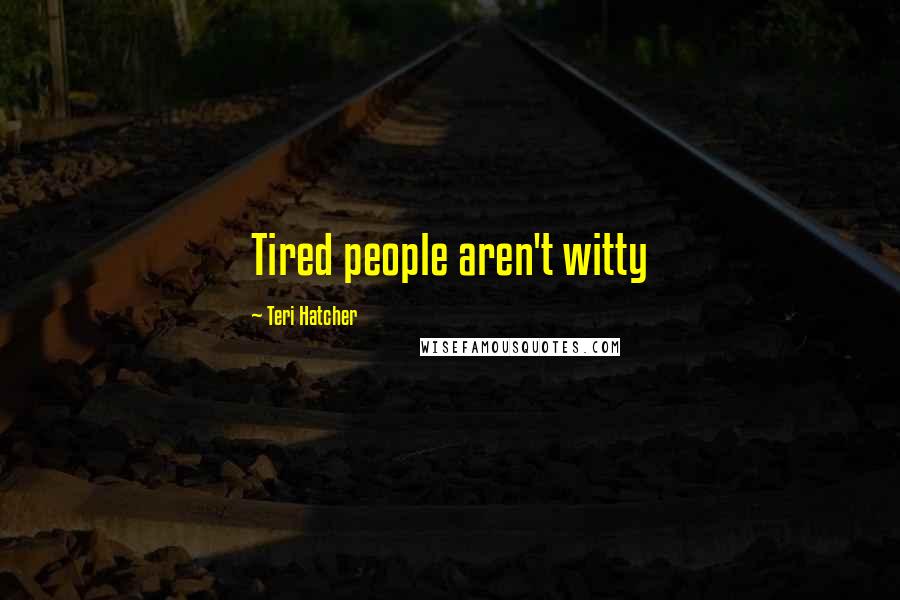 Teri Hatcher Quotes: Tired people aren't witty