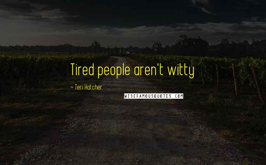 Teri Hatcher Quotes: Tired people aren't witty