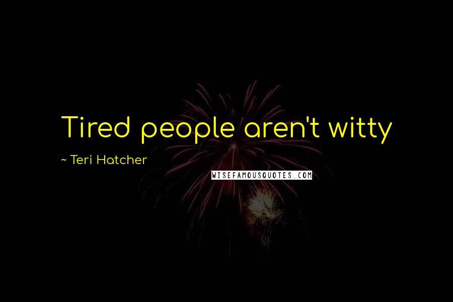 Teri Hatcher Quotes: Tired people aren't witty