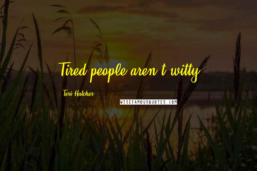 Teri Hatcher Quotes: Tired people aren't witty