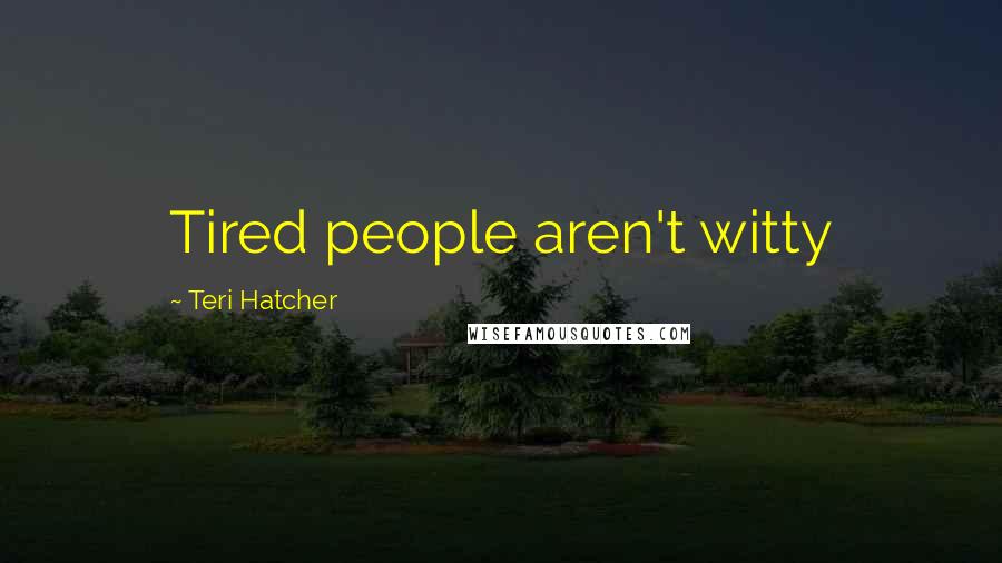 Teri Hatcher Quotes: Tired people aren't witty