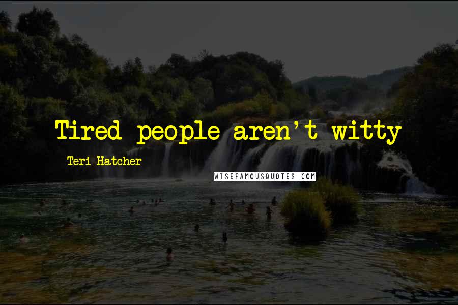 Teri Hatcher Quotes: Tired people aren't witty