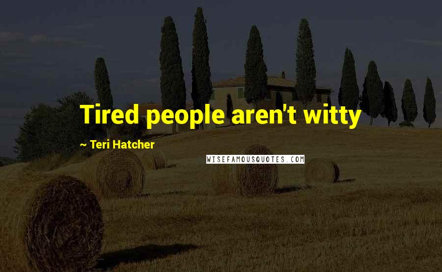 Teri Hatcher Quotes: Tired people aren't witty