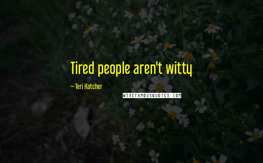 Teri Hatcher Quotes: Tired people aren't witty