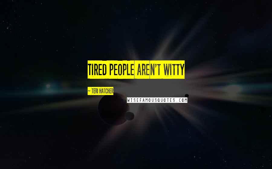 Teri Hatcher Quotes: Tired people aren't witty