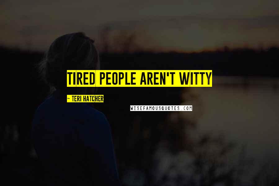 Teri Hatcher Quotes: Tired people aren't witty