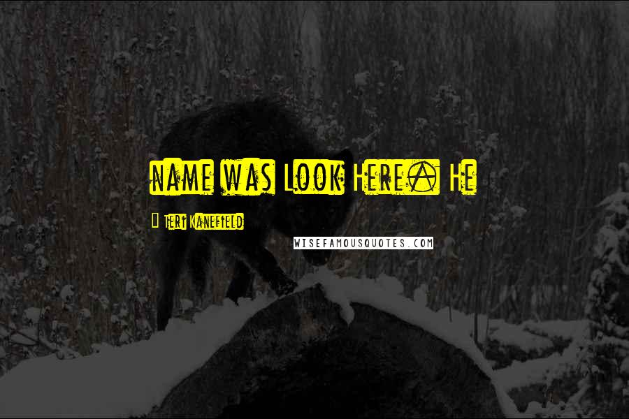 Teri Kanefield Quotes: name was Look Here. He