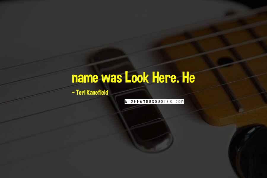 Teri Kanefield Quotes: name was Look Here. He