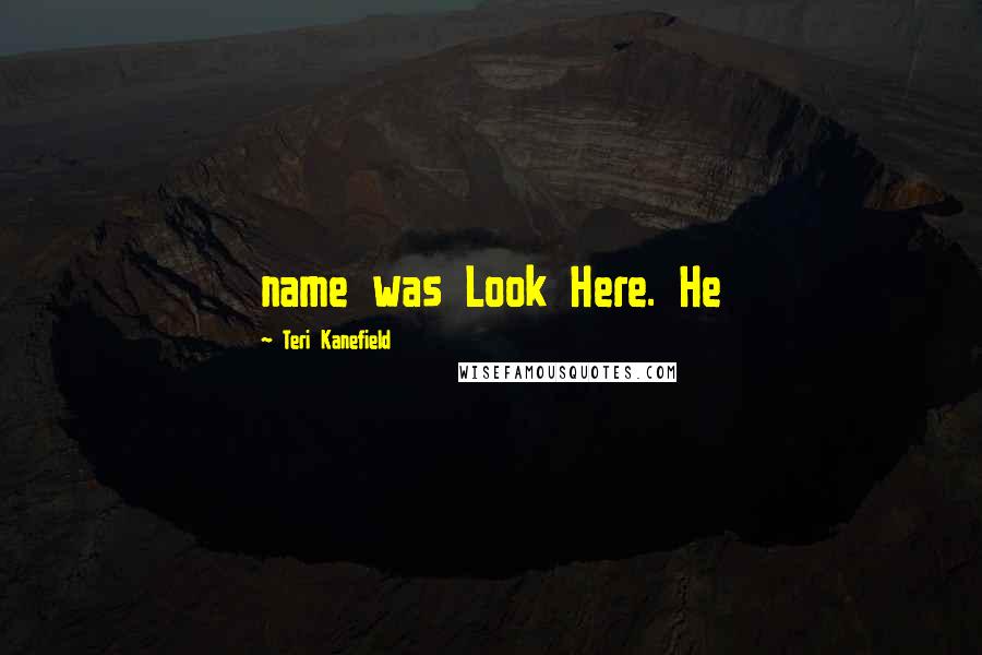 Teri Kanefield Quotes: name was Look Here. He