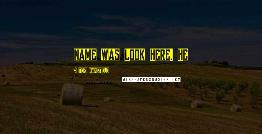 Teri Kanefield Quotes: name was Look Here. He