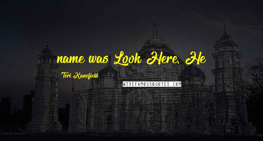 Teri Kanefield Quotes: name was Look Here. He