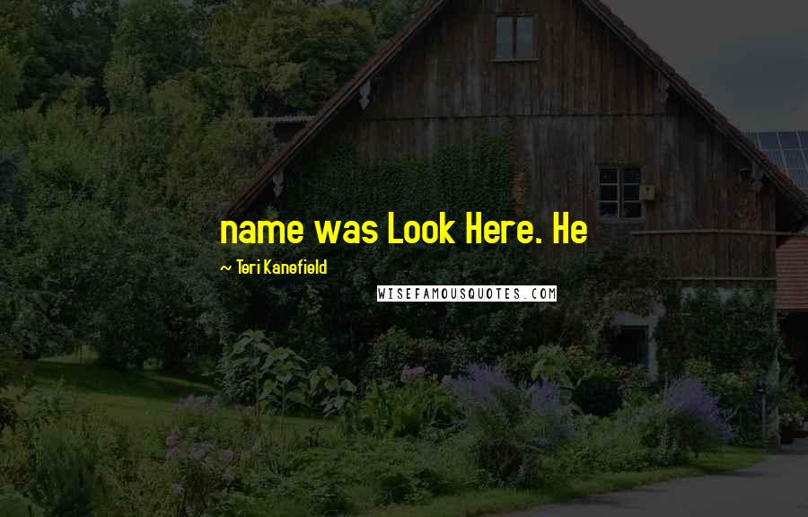 Teri Kanefield Quotes: name was Look Here. He