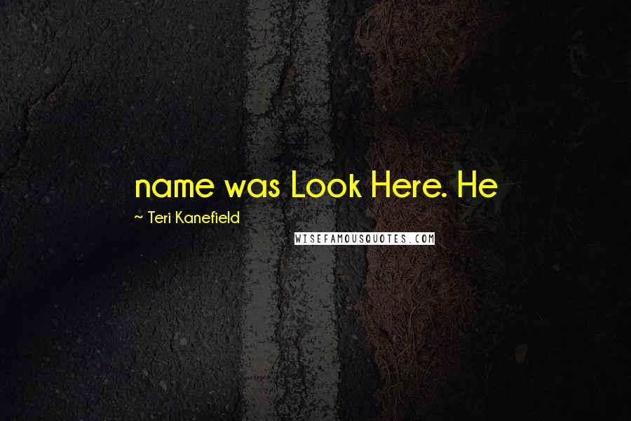 Teri Kanefield Quotes: name was Look Here. He