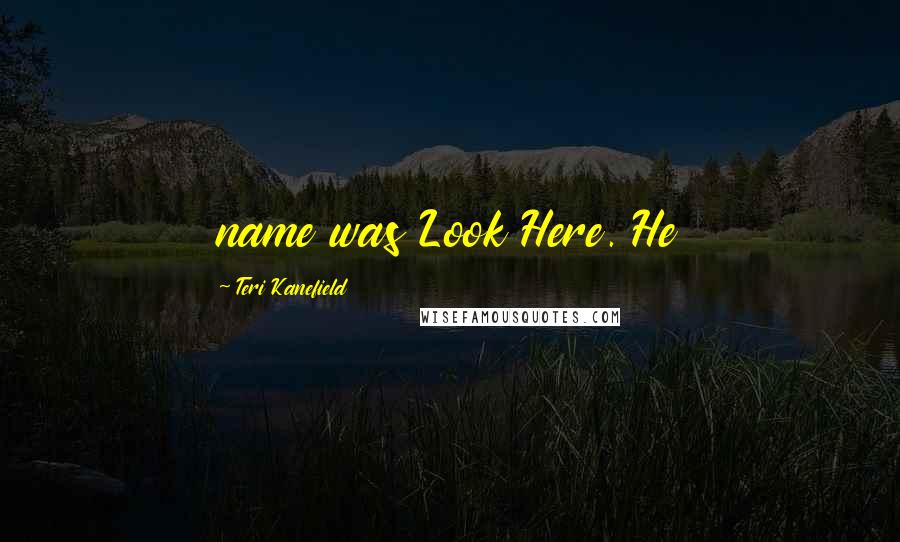 Teri Kanefield Quotes: name was Look Here. He