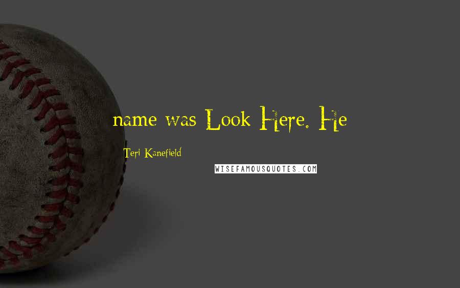 Teri Kanefield Quotes: name was Look Here. He