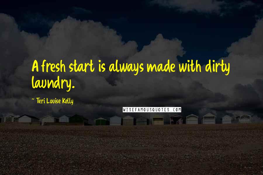Teri Louise Kelly Quotes: A fresh start is always made with dirty laundry.