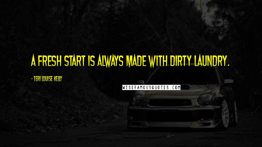 Teri Louise Kelly Quotes: A fresh start is always made with dirty laundry.