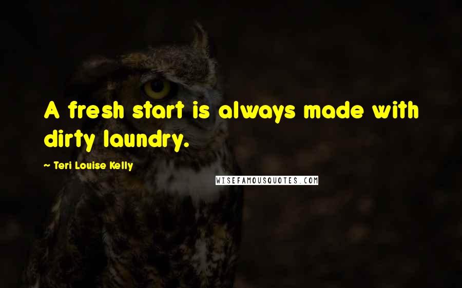 Teri Louise Kelly Quotes: A fresh start is always made with dirty laundry.