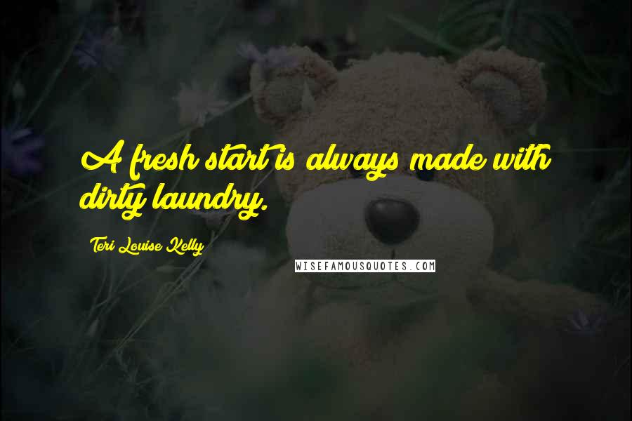 Teri Louise Kelly Quotes: A fresh start is always made with dirty laundry.