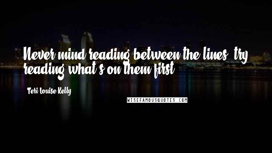 Teri Louise Kelly Quotes: Never mind reading between the lines, try reading what's on them first.