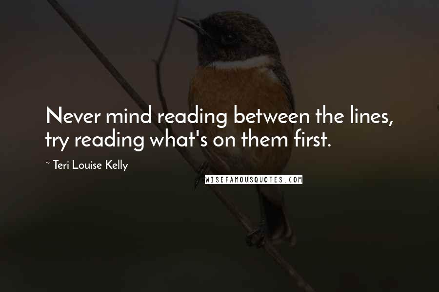 Teri Louise Kelly Quotes: Never mind reading between the lines, try reading what's on them first.