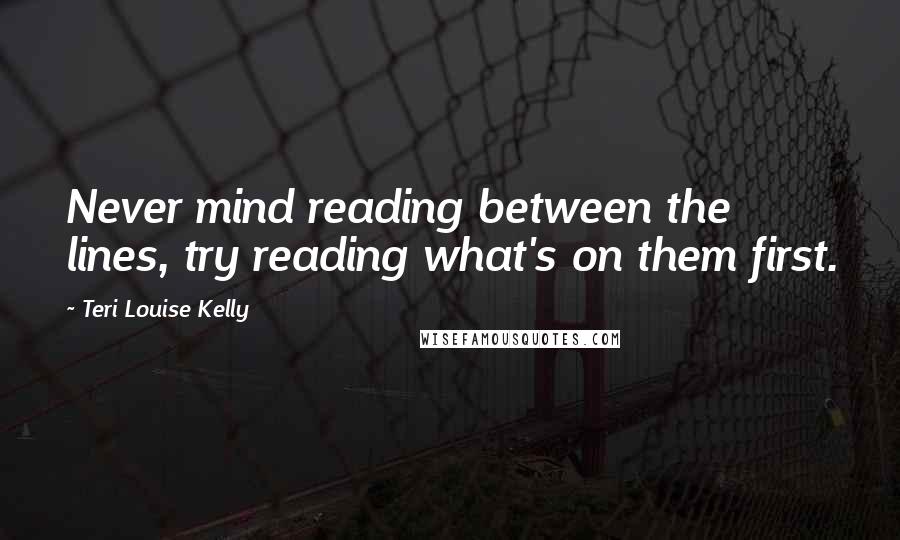 Teri Louise Kelly Quotes: Never mind reading between the lines, try reading what's on them first.