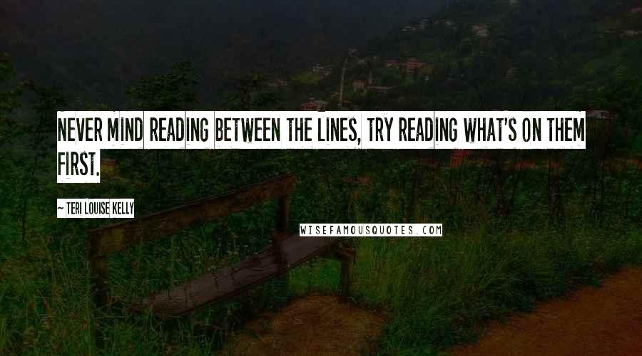 Teri Louise Kelly Quotes: Never mind reading between the lines, try reading what's on them first.