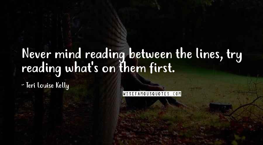 Teri Louise Kelly Quotes: Never mind reading between the lines, try reading what's on them first.