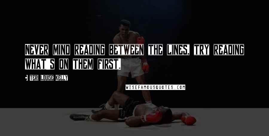 Teri Louise Kelly Quotes: Never mind reading between the lines, try reading what's on them first.