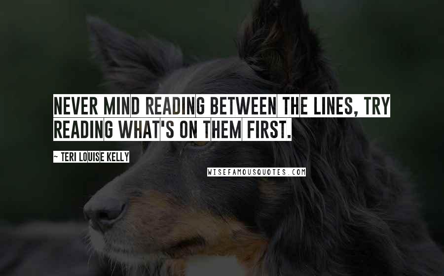 Teri Louise Kelly Quotes: Never mind reading between the lines, try reading what's on them first.